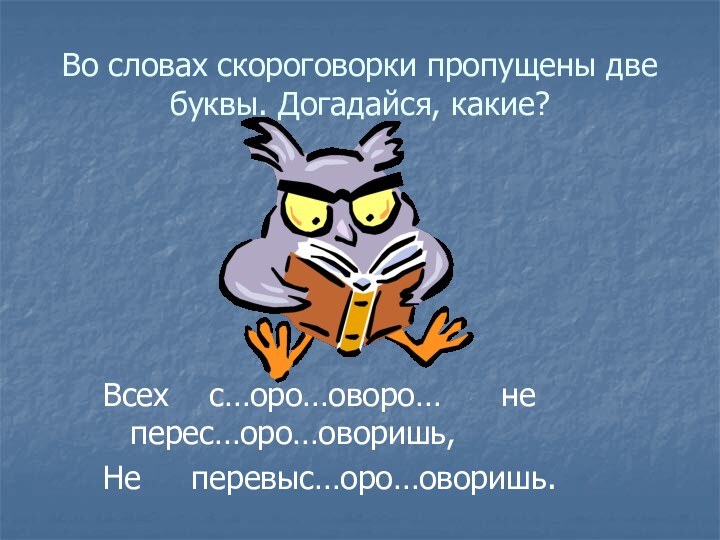 Во словах скороговорки пропущены две буквы. Догадайся, какие?Всех  с…оро…оворо…