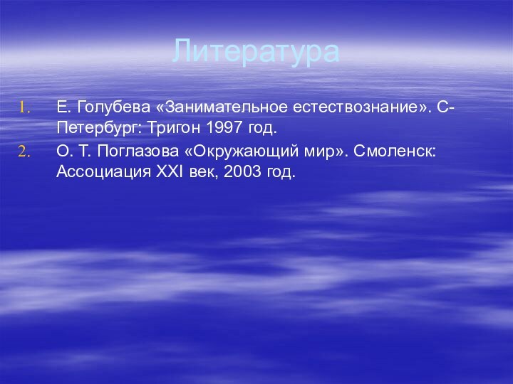 ЛитератураЕ. Голубева «Занимательное естествознание». С-Петербург: Тригон 1997 год.О. Т. Поглазова «Окружающий мир».