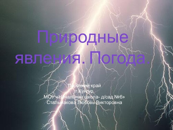 Природные явления. Погода.Пермский крайг КунгурМОУ «Начальная школа- д/сад №6»Стальмакова Любовь Викторовна