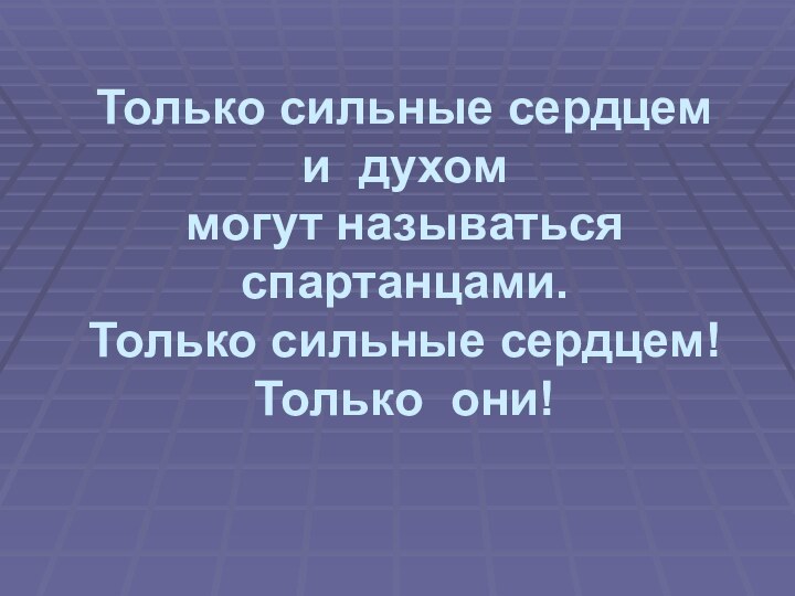 Только сильные сердцем и духом   могут называться спартанцами. Только сильные сердцем! Только они!