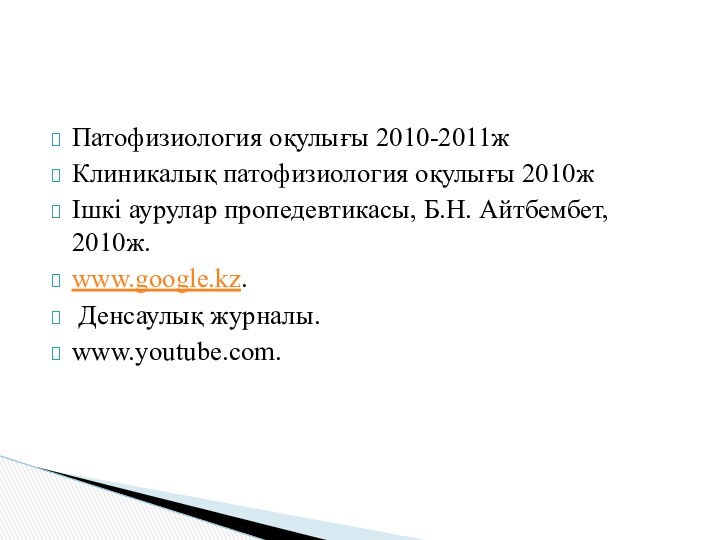 Патофизиология оқулығы 2010-2011жКлиникалық патофизиология оқулығы 2010жІшкі аурулар пропедевтикасы, Б.Н. Айтбембет, 2010ж.www.google.kz. Денсаулық журналы. www.youtube.com.Пайдаланылған әдебиеттер: