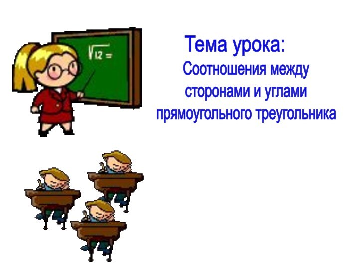 Соотношения междусторонами и угламипрямоугольного треугольникаТема урока: