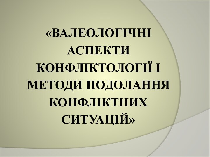 «Валеологічні аспекти конфліктології і методи подолання конфліктних ситуацій»