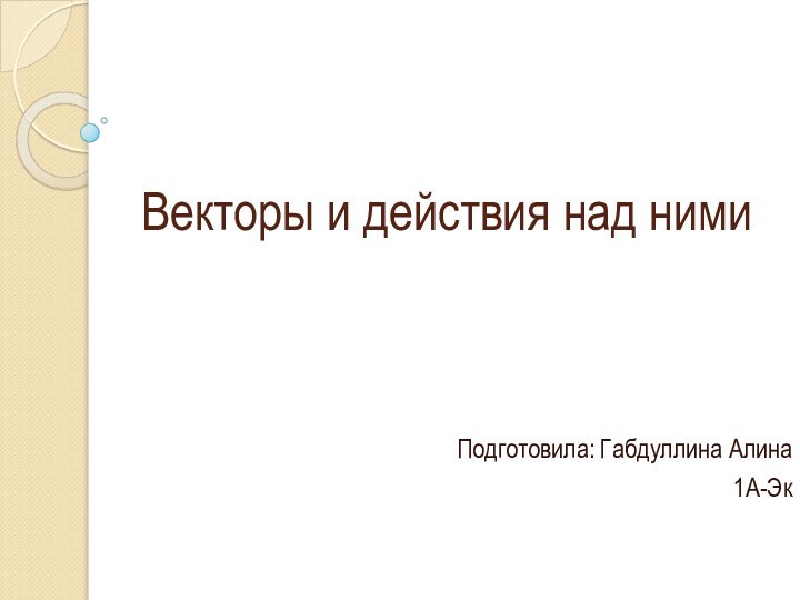 Векторы и действия над нимиПодготовила: Габдуллина Алина1А-Эк