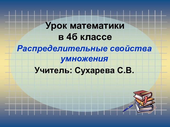 Урок математики  в 4б классеРаспределительные свойства умноженияУчитель: Сухарева С.В.