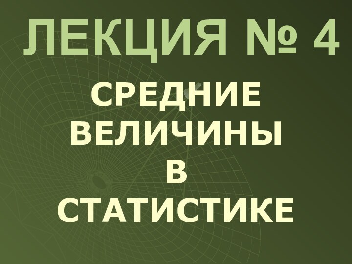 ЛЕКЦИЯ № 4СРЕДНИЕ ВЕЛИЧИНЫ В СТАТИСТИКЕ