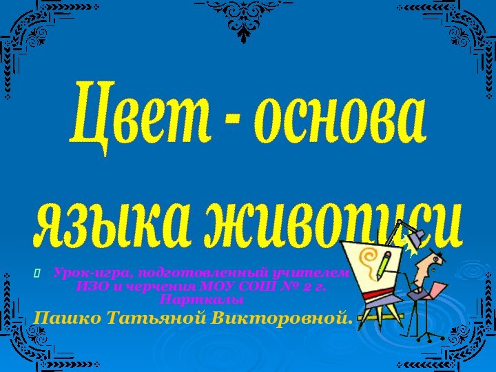 Урок-игра, подготовленный учителем ИЗО и черчения МОУ СОШ № 2 г.Нарткалы Пашко