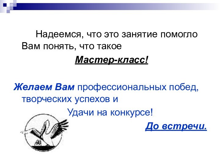 Надеемся, что это занятие помогло Вам понять, что такое Мастер-класс!Желаем Вам профессиональных