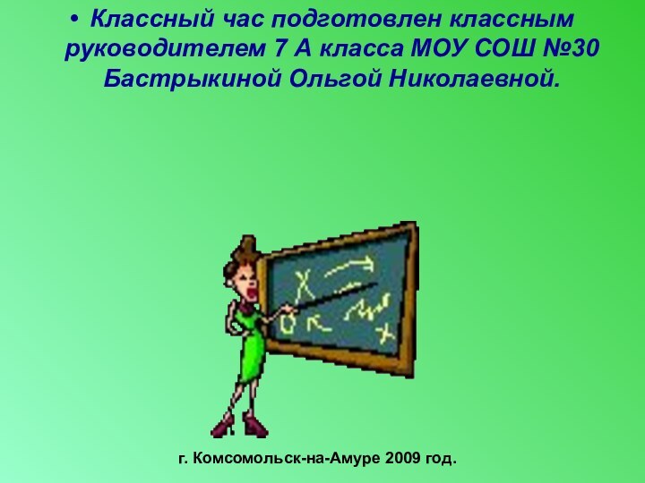 Классный час подготовлен классным руководителем 7 А класса МОУ СОШ №30 Бастрыкиной