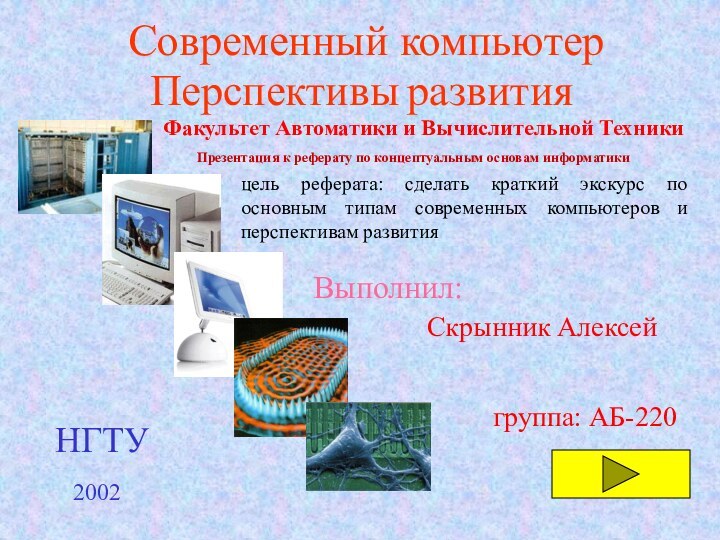 Современный компьютерПерспективыразвитияВыполнил:Скрынник АлексейФакультет Автоматики и Вычислительной Техникигруппа: АБ-220НГТУ2002цель реферата: сделать краткий экскурс