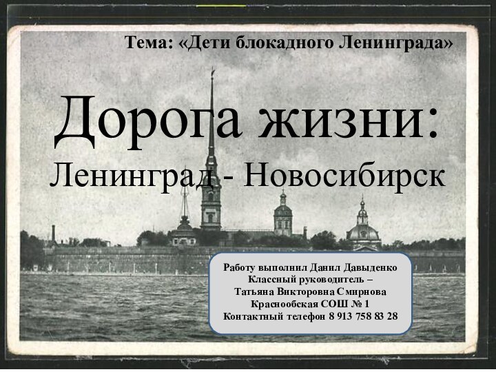 Дорога жизни: Ленинград - НовосибирскТема: «Дети блокадного Ленинграда»Работу выполнил Данил ДавыденкоКлассный руководитель