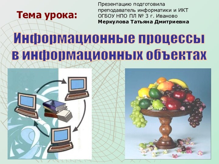 Тема урока:Информационные процессыв информационных объектахПрезентацию подготовила преподаватель информатики и ИКТ ОГБОУ НПО