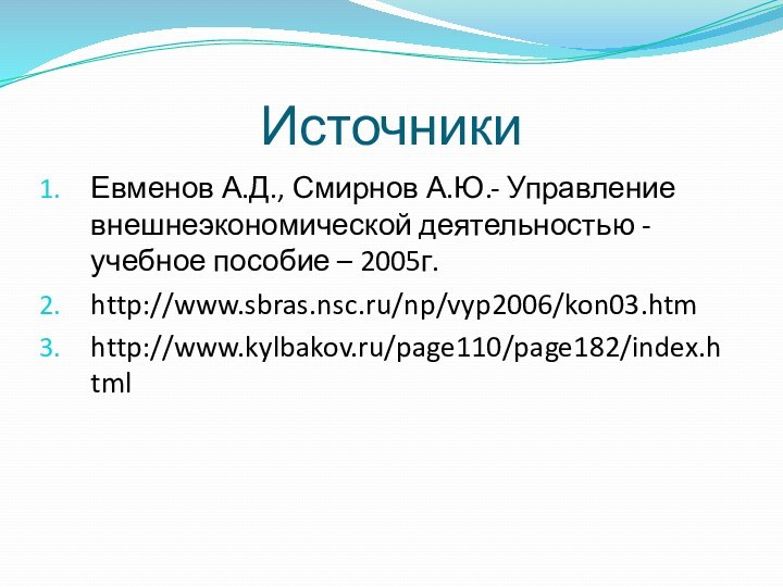 ИсточникиЕвменов А.Д., Смирнов А.Ю.- Управление внешнеэкономической деятельностью - учебное пособие – 2005г.http://www.sbras.nsc.ru/np/vyp2006/kon03.htmhttp://www.kylbakov.ru/page110/page182/index.html