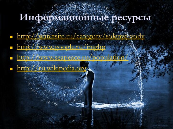 http://watersite.ru/category/solenye-vodyhttp://www.google.ru/imghphttp://www.seapeace.ru/population/http://ru.wikipedia.orgИнформационные ресурсы