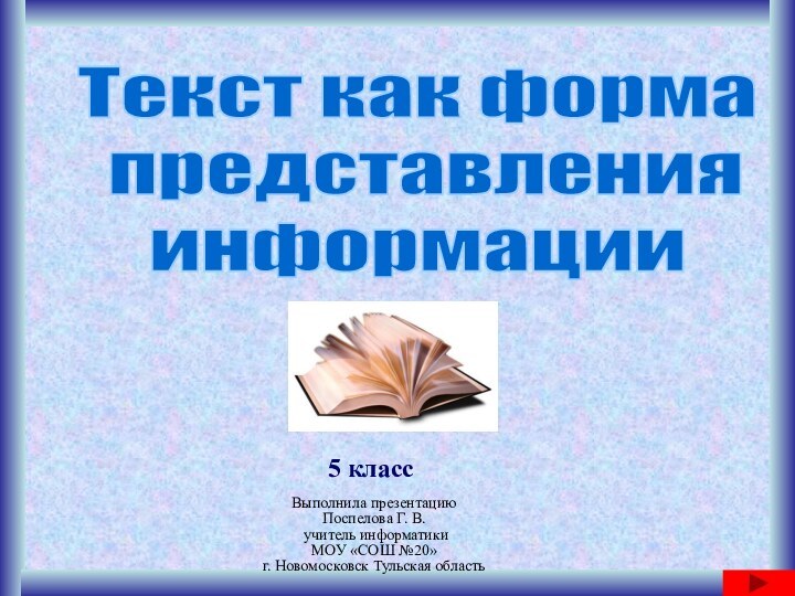 Текст как форма представленияинформации5 классВыполнила презентациюПоспелова Г. В. учитель информатикиМОУ «СОШ №20» г. Новомосковск Тульская область