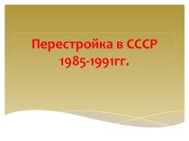 Перестройка в СССР1985-1991 гг.