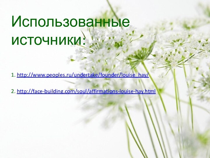 Использованные источники:1. http://www.peoples.ru/undertake/founder/louise_hay/ 2. http://face-building.com/soul/affirmations-louise-hay.html