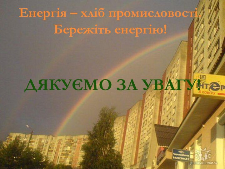 Енергія – хліб промисловості.Бережіть енергію!Дякуємо за увагу!