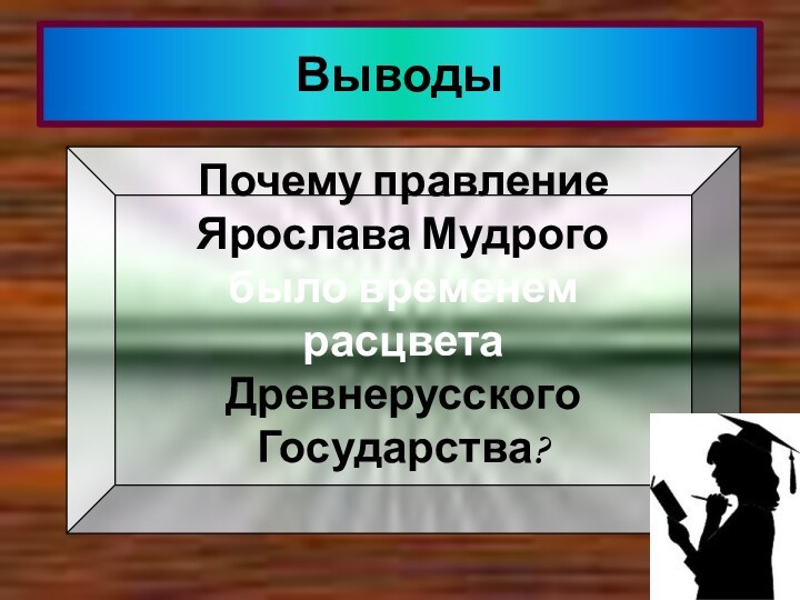 ВыводыПочему правление Ярослава Мудрогобыло временем расцветаДревнерусского Государства?