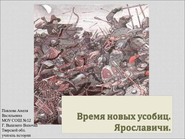 Ярославичи.Русское общество в XI веке.Павлова АнеляВасильевнаМОУ СОШ №12Г. Вышнего ВолочкаТверской обл.учитель истории