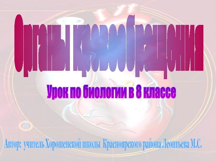 Урок по биологии в 8 классе Автор: учитель Хорошенской школы Красноярского района Леонтьева М.С. Органы кровообращения