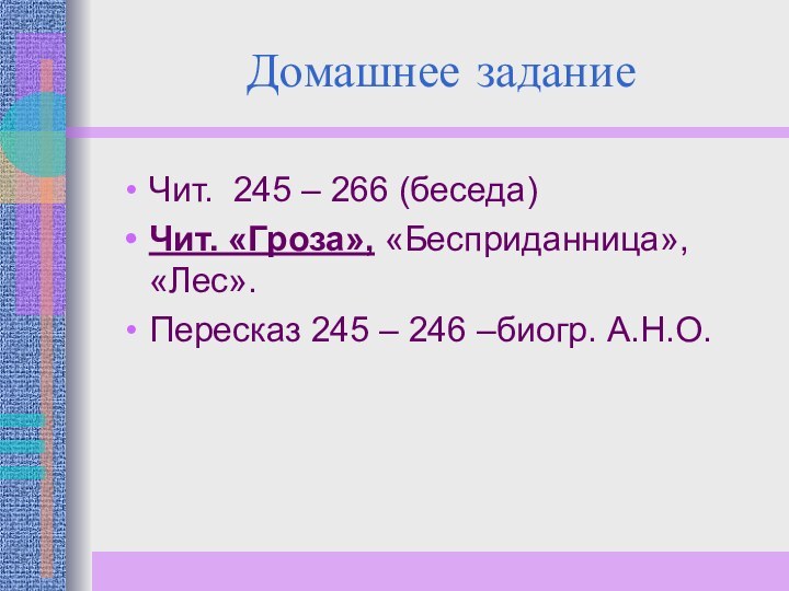 Домашнее заданиеЧит. 245 – 266 (беседа)Чит. «Гроза», «Бесприданница», «Лес».Пересказ 245 – 246 –биогр. А.Н.О.