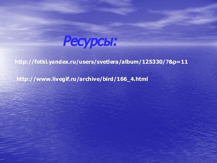 Ресурсы:http://fotki.yandex.ru/users/svetlera/album/125330/?&p=11http://www.livegif.ru/archive/bird/166_4.html