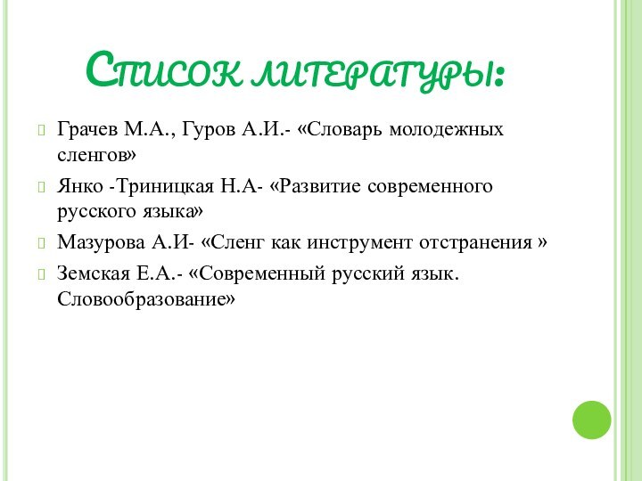 Список литературы:Грачев М.А., Гуров А.И.- «Словарь молодежных сленгов»Янко -Триницкая Н.А- «Развитие современного