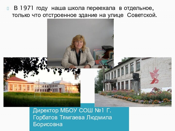   Директор МБОУ СОШ №1 Г. Горбатов Тямгаева Людмила Борисовна В 1971 году  наша школа