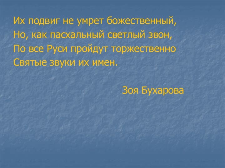 Их подвиг не умрет божественный,Но, как пасхальный светлый звон,По все Руси пройдут