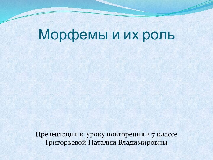 Морфемы и их рольПрезентация к уроку повторения в 7 классеГригорьевой Наталии Владимировны