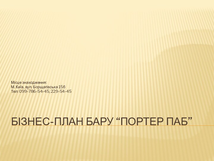 Бізнес-план бару “Портер Паб”Місце знаходження:М. Київ, вул. Борщагівська 15бТел: 099-786-54-45, 229-54-45