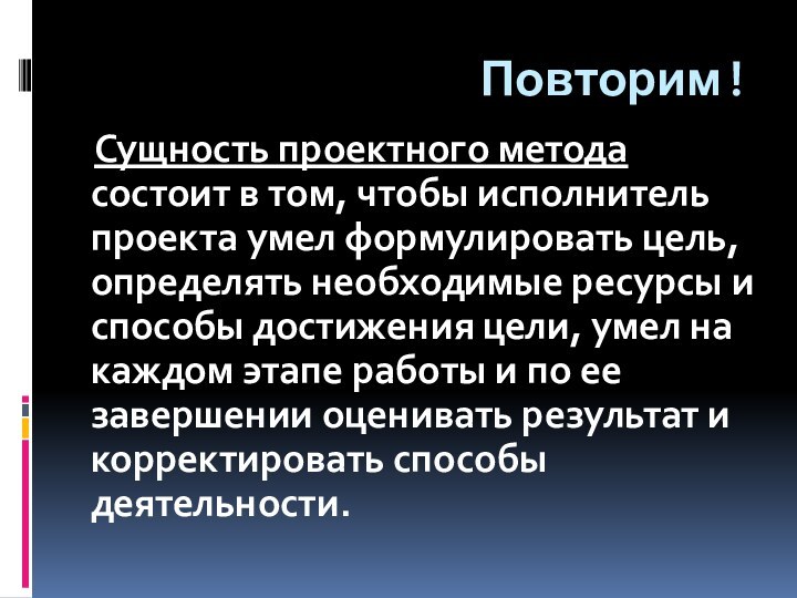 Повторим!  Сущность проектного метода состоит в том, чтобы исполнитель проекта умел