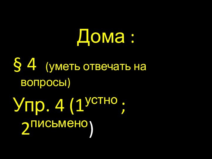 Дома :§ 4 (уметь отвечать на вопросы)Упр. 4 (1устно ; 2письмено)