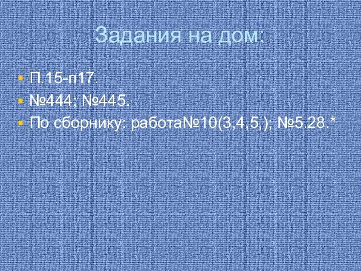 Задания на дом:П.15-п17.№444; №445.По сборнику: работа№10(3,4,5,); №5.28.*