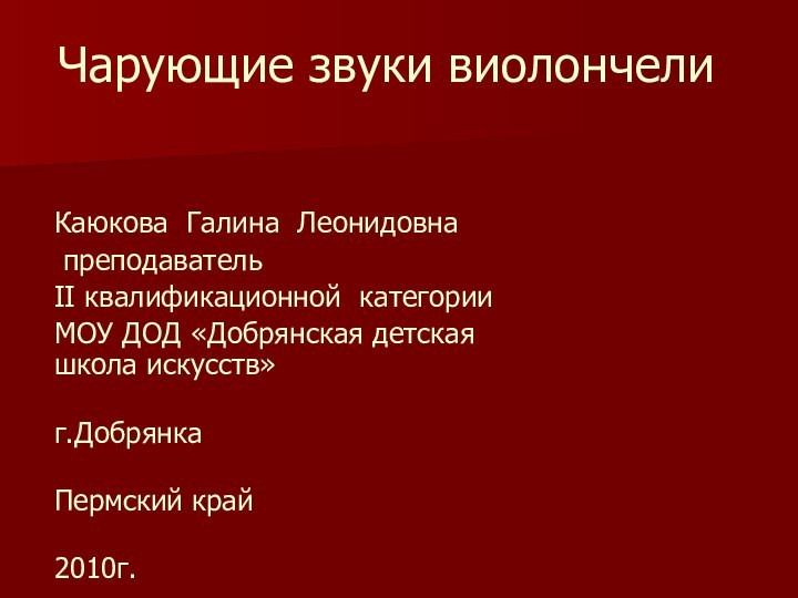 Чарующие звуки виолончелиКаюкова Галина Леонидовна преподавательII квалификационной категорииМОУ ДОД «Добрянская детская школа