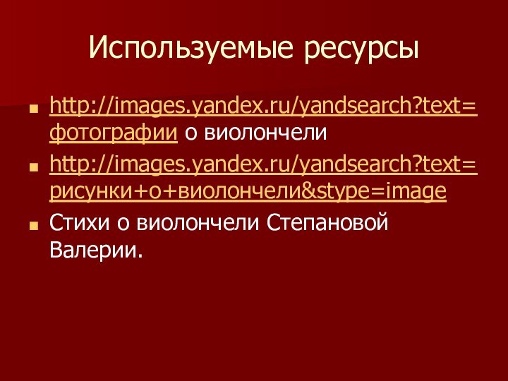 Используемые ресурсыhttp://images.yandex.ru/yandsearch?text=фотографии о виолончелиhttp://images.yandex.ru/yandsearch?text=рисунки+о+виолончели&stype=imageСтихи о виолончели Степановой Валерии.