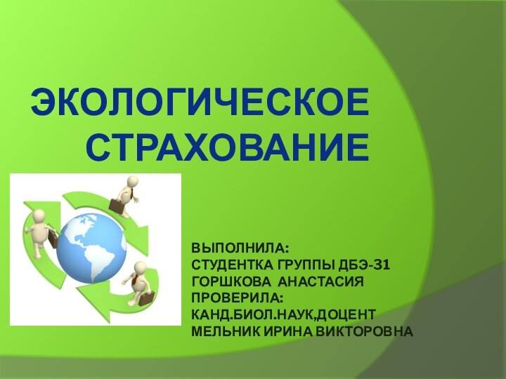 Выполнила: Студентка группы ДБэ-31 Горшкова Анастасия Проверила: канд.биол.наук,доцент Мельник Ирина викторовна Экологическое страхование