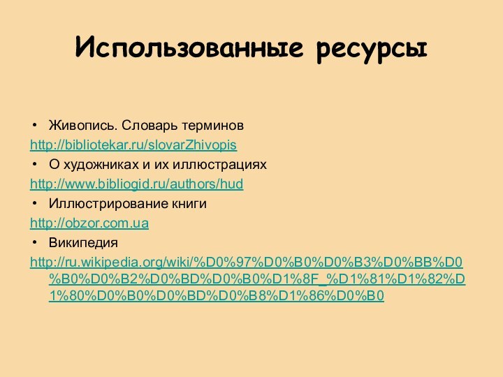 Использованные ресурсыЖивопись. Словарь терминовhttp://bibliotekar.ru/slovarZhivopisО художниках и их иллюстрацияхhttp://www.bibliogid.ru/authors/hudИллюстрирование книгиhttp://obzor.com.uaВикипедияhttp://ru.wikipedia.org/wiki/%D0%97%D0%B0%D0%B3%D0%BB%D0%B0%D0%B2%D0%BD%D0%B0%D1%8F_%D1%81%D1%82%D1%80%D0%B0%D0%BD%D0%B8%D1%86%D0%B0