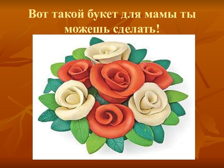 Вот такой букет для мамы ты можешь сделать!