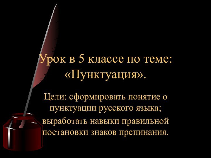 Цели: сформировать понятие о пунктуации русского языка;выработать навыки правильной постановки знаков препинания.Урок