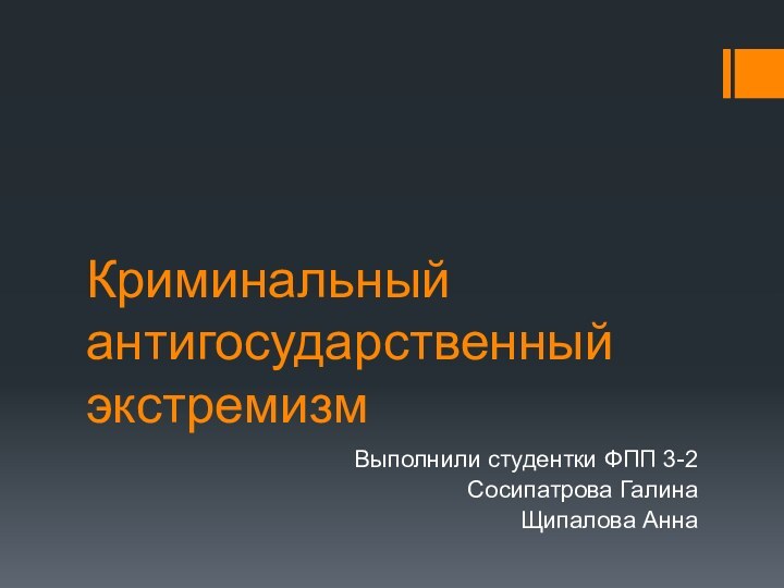 Криминальный антигосударственный экстремизмВыполнили студентки ФПП 3-2Сосипатрова ГалинаЩипалова Анна