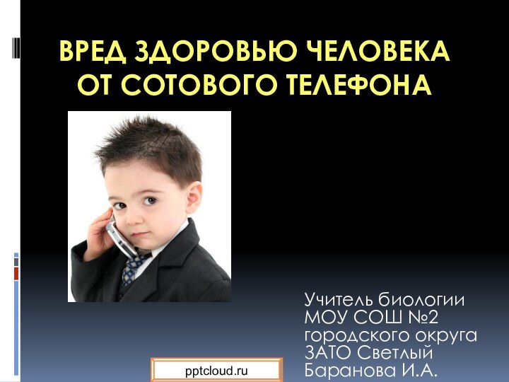 Вред здоровью человека от сотового телефона Учитель биологии МОУ СОШ №2 городского