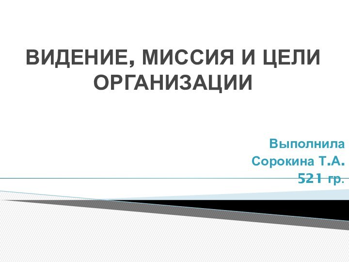 ВИДЕНИЕ, МИССИЯ И ЦЕЛИ ОРГАНИЗАЦИИВыполнилаСорокина Т.А.521 гр.