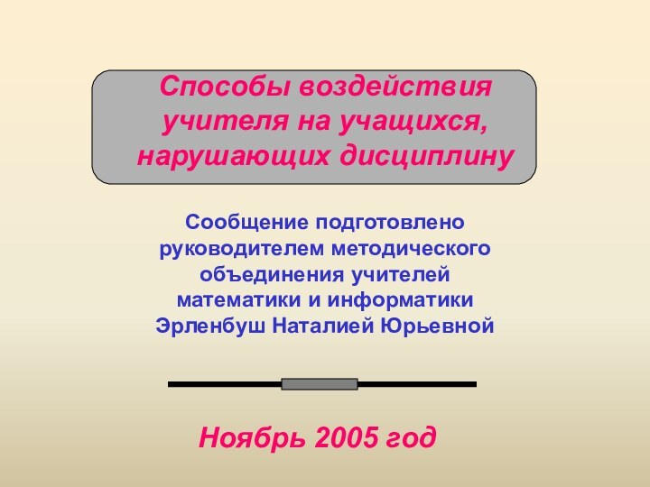 Способы воздействия учителя на учащихся, нарушающих дисциплинуСообщение подготовлено руководителем методического объединения учителей