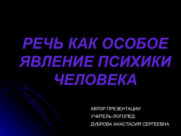 РЕЧЬ КАК ОСОБОЕ ЯВЛЕНИЕ ПСИХИКИ ЧЕЛОВЕКААВТОР ПРЕЗЕНТАЦИИ УЧИТЕЛЬ-ЛОГОПЕД:ДУБРОВА АНАСТАСИЯ СЕРГЕЕВНА