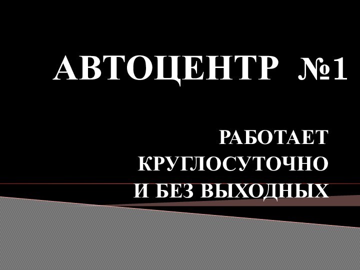 АВТОЦЕНТР №1РАБОТАЕТ КРУГЛОСУТОЧНО И БЕЗ ВЫХОДНЫХ