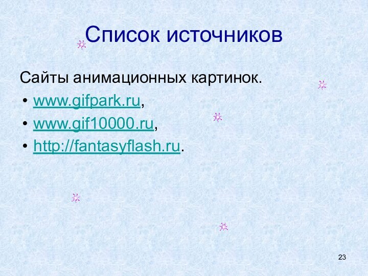 Список источниковСайты анимационных картинок.www.gifpark.ru,www.gif10000.ru,http://fantasyflash.ru.