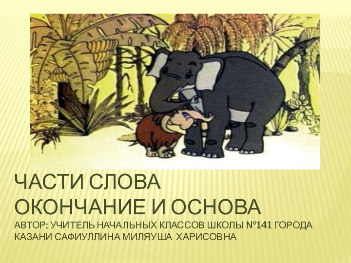 Части слова Окончание и основа Автор: учитель начальных классов школы №141 города Казани Сафиуллина Миляуша Харисовна