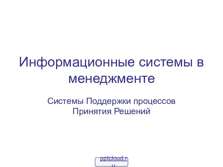 Информационные системы в менеджментеСистемы Поддержки процессов Принятия Решений